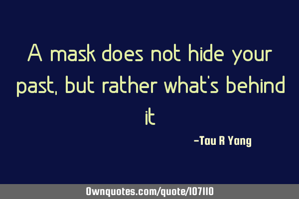 A mask does not hide your past, but rather what