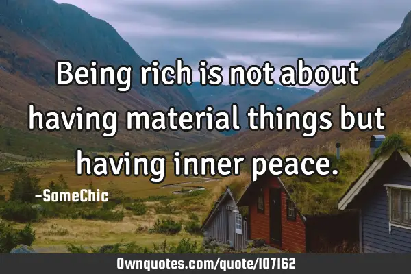 Being rich is not about having material things but having inner