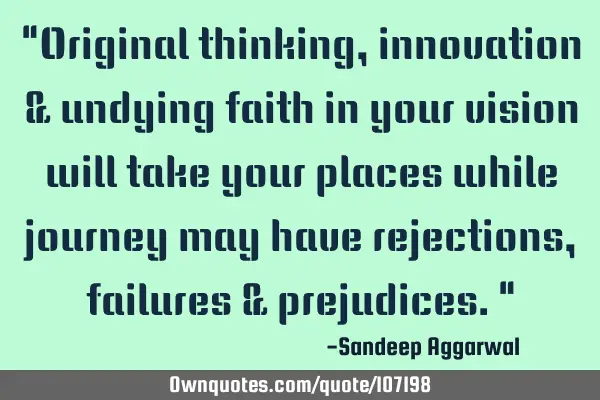 "Original thinking, innovation & undying faith in your vision will take your places while journey