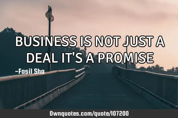 BUSINESS IS NOT JUST A DEAL IT