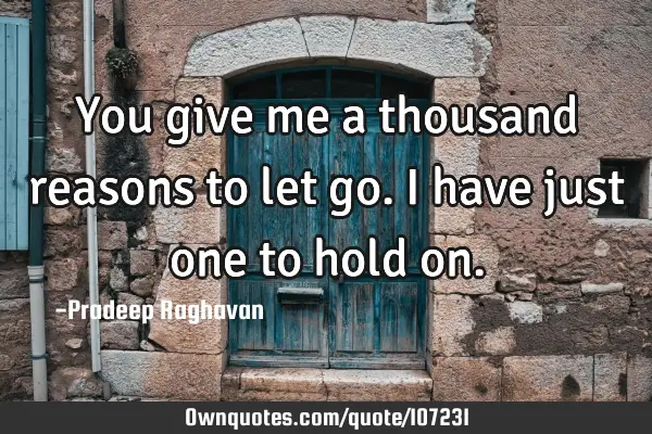 You give me a thousand reasons to let go. I have just one to hold