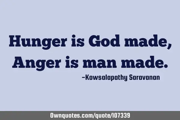 Hunger is God made, Anger is man