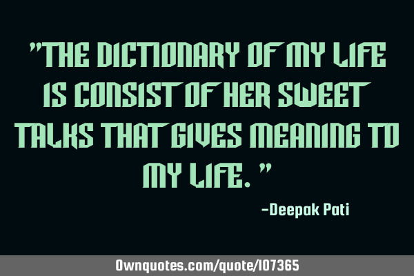 "The dictionary of my life is consist of her Sweet talks that gives MEANING to my life."