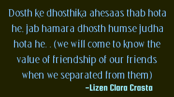 Dosth ke dhosthika ahesaas thab hota he, jab hamara dhosth humse judha hota he..(we will come to