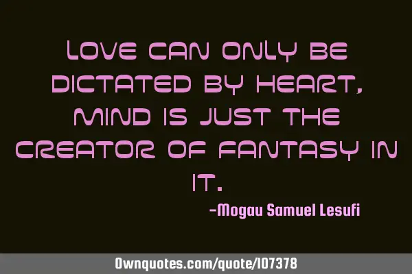 Love can only be dictated by heart,mind is just the creator of fantasy in