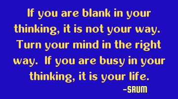 If you are blank in your thinking,it is not your way. Turn your mind in the right way. If you are