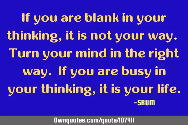 If you are blank in your thinking,it is not your way. Turn your mind in the right way. If you are