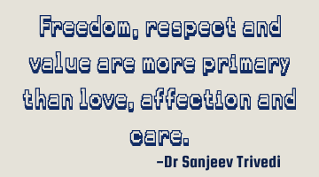 Freedom, respect and value are more primary than love, affection and care.
