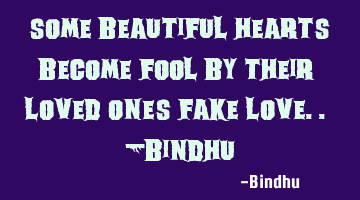 Some beautiful hearts become fool by their loved ones fake love.. -bindhu