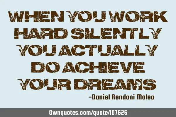 When you work hard silently, you actually do achieve your