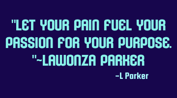 Let your pain fuel your passion for your