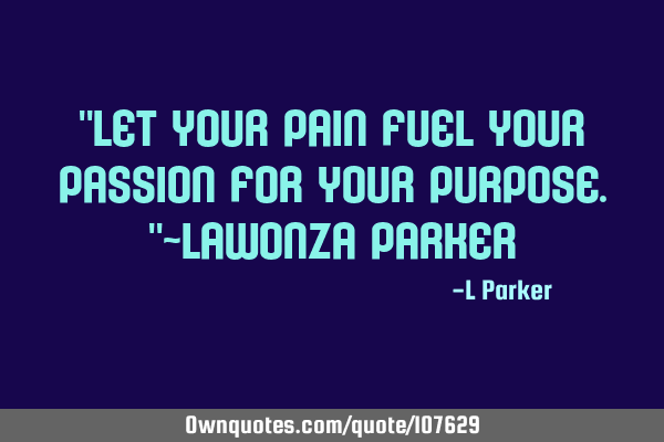 Let your pain fuel your passion for your