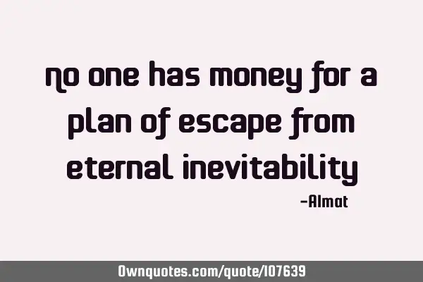 No one has money for a plan of escape from eternal