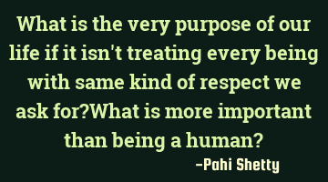 What is the very purpose of our life if it isn