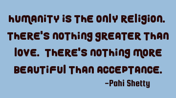 Humanity is the only religion. There
