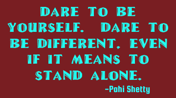 Dare to be yourself. Dare to be different, even if it means to stand alone.