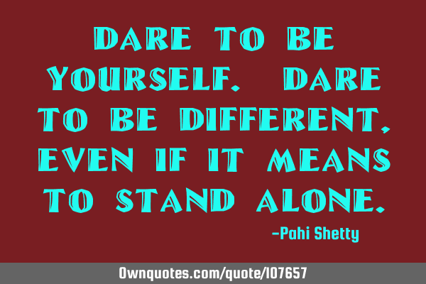 Dare to be yourself. Dare to be different, even if it means to stand