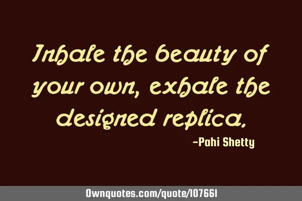 Inhale the beauty of your own, exhale the designed