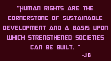 Human rights are the cornerstone of sustainable development and a basis upon which strengthened