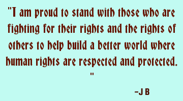 I am proud to stand with those who are fighting for their rights and the rights of others to help