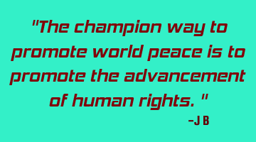 The champion way to promote world peace is to promote the advancement of human