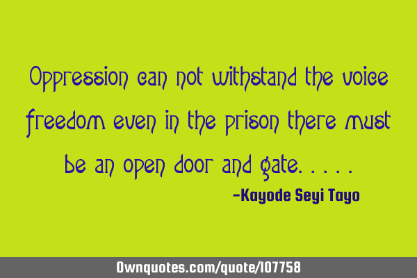 Oppression can not withstand the voice freedom even in the prison there must be an open door and