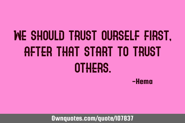 We should trust ourself first, after that start to trust