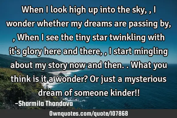 When I look high up into the sky,, I wonder whether my dreams are passing by,, When I see the tiny