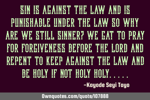 Sin is against the law and is punishable under the law so why are we still sinner? we gat to pray
