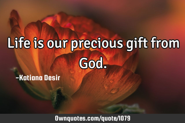 Life is our precious gift from G