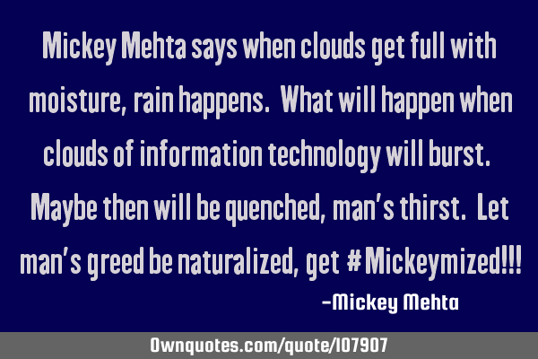 Mickey Mehta says when clouds get full with moisture, rain happens. What will happen when clouds of