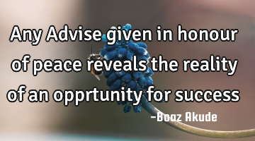 Any Advise given in honour of peace reveals the reality of an opprtunity for success