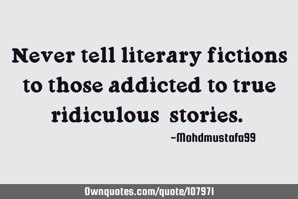 Never tell literary fictions to those addicted to true ridiculous ‎stories. ‎