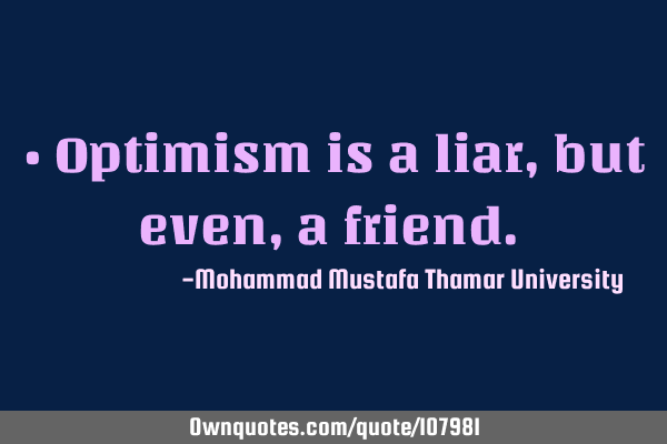 • Optimism is a liar, but even, a friend.‎