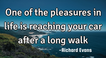One of the pleasures in life is reaching your car after a long walk