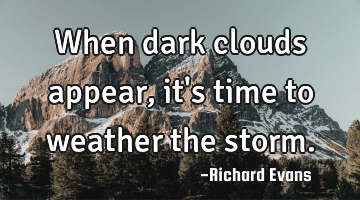 When dark clouds appear, it