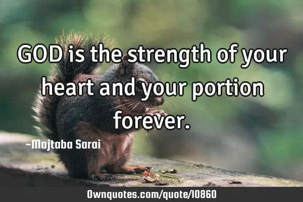 GOD is the strength of your heart and your portion