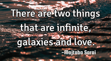 There are two things that are infinite, galaxies and love.