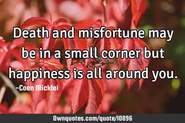 Death and misfortune may be in a small corner but happiness is all around