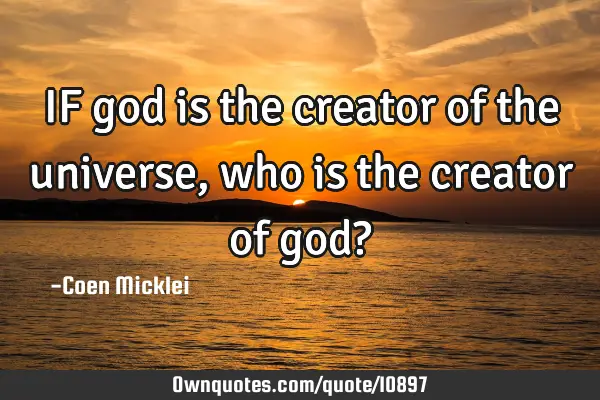 IF god is the creator of the universe, who is the creator of god?
