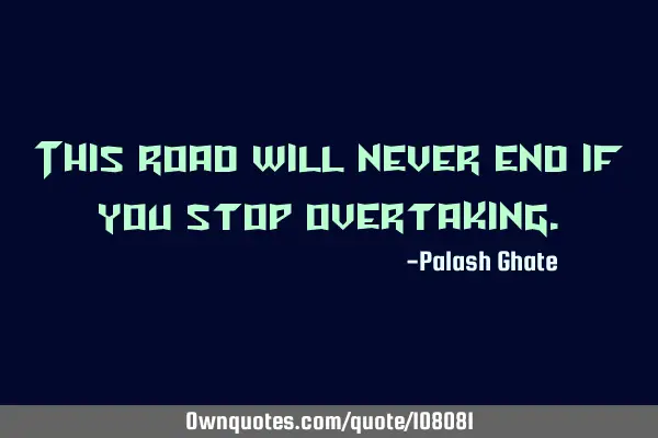 This road will never end if you stop