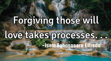 Forgiving those will love takes processes...