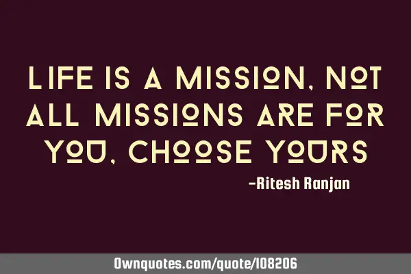 Life is a mission, not all missions are for you, choose