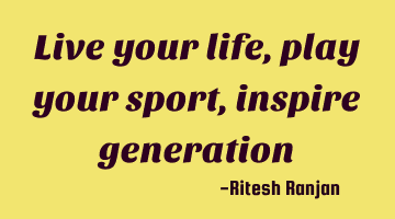 Live your life, play your sport, inspire