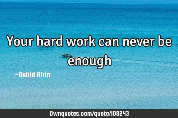 Your hard work can never be