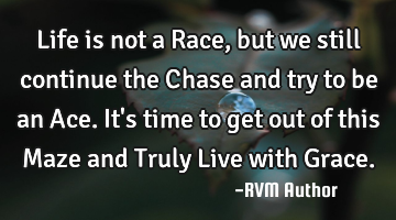 Life is not a Race, but we still continue the Chase and try to be an Ace. It's time to get out of