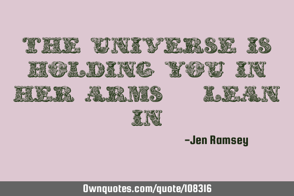 The Universe is holding you in her arms - lean