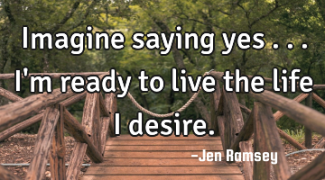 Imagine saying yes ... I