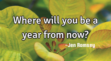Where will you be a year from now?
