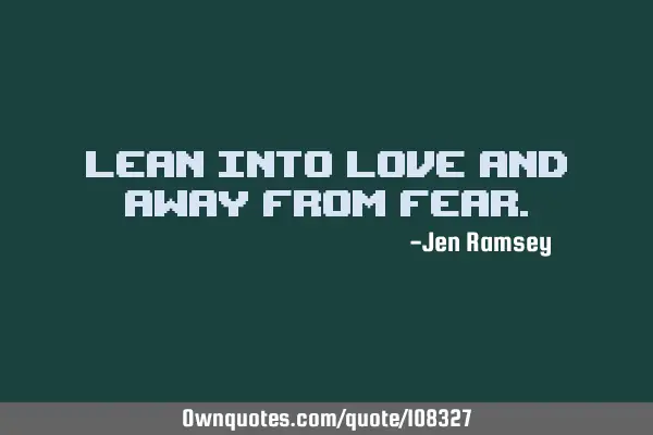 Lean into love and away from